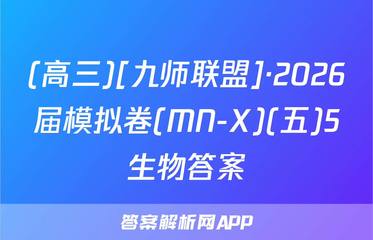 (高三)[九师联盟]·2026届模拟卷(MN-X)(五)5生物答案