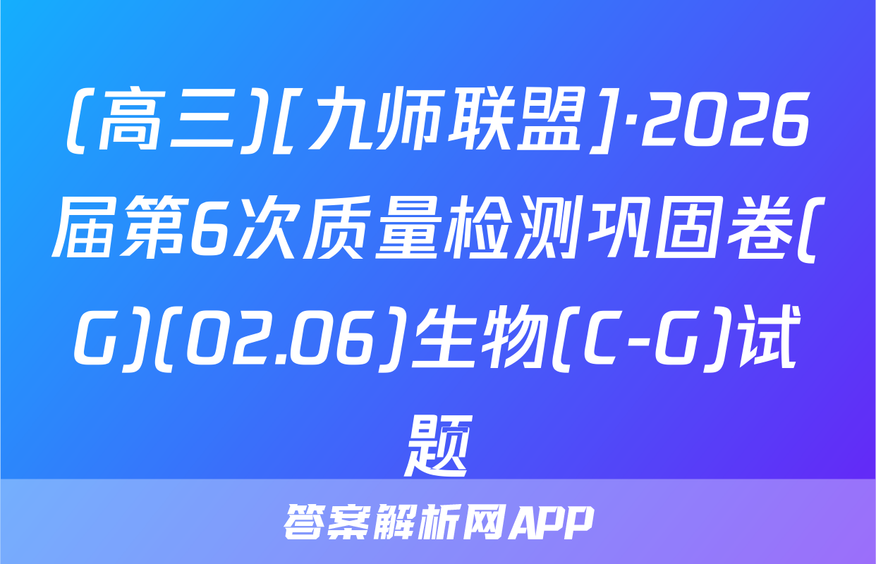 (高三)[九师联盟]·2026届第6次质量检测巩固卷(G)(02.06)生物(C-G)试题