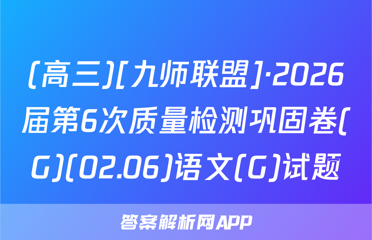 (高三)[九师联盟]·2026届第6次质量检测巩固卷(G)(02.06)语文(G)试题