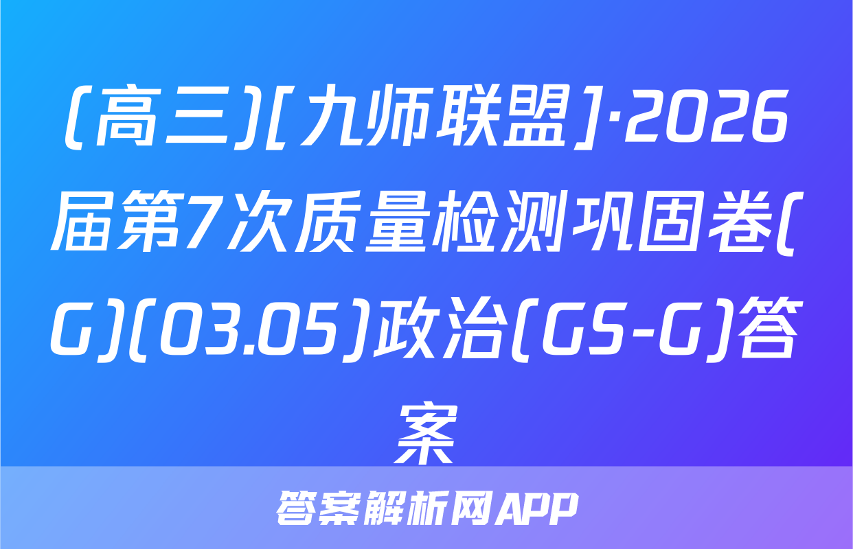(高三)[九师联盟]·2026届第7次质量检测巩固卷(G)(03.05)政治(GS-G)答案