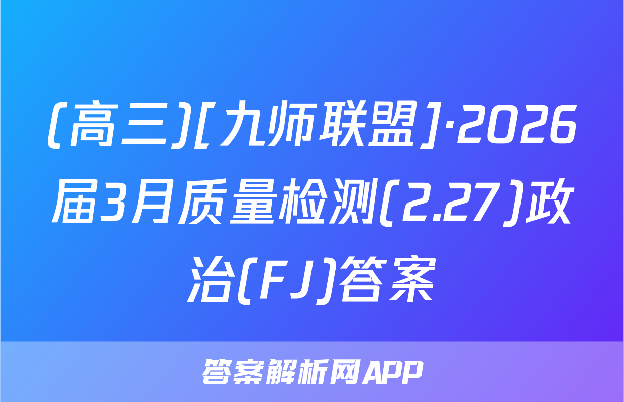 (高三)[九师联盟]·2026届3月质量检测(2.27)政治(FJ)答案