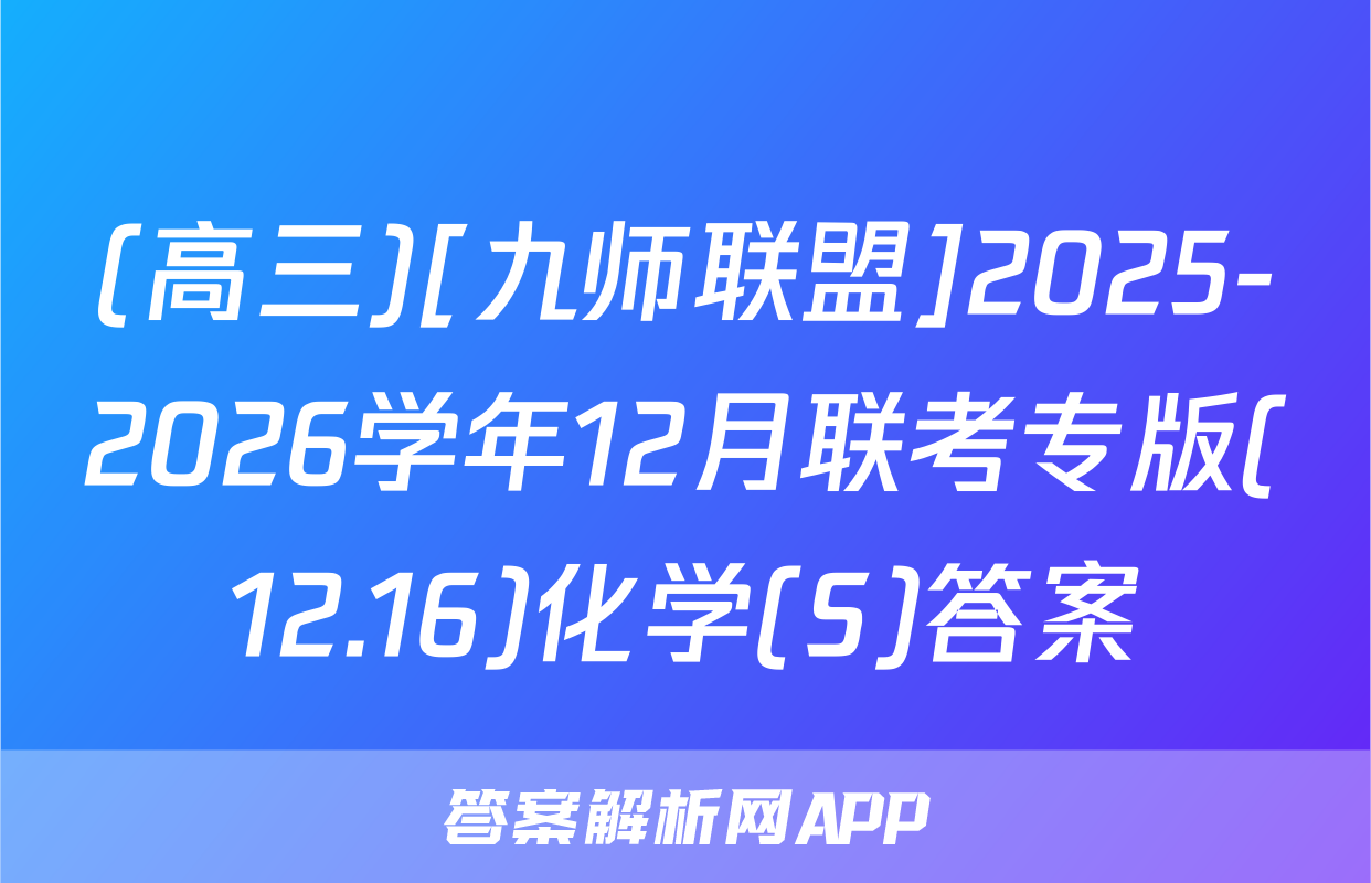 (高三)[九师联盟]2025-2026学年12月联考专版(12.16)化学(S)答案