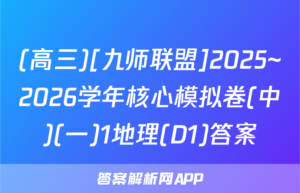 (高三)[九师联盟]2025~2026学年核心模拟卷(中)(一)1地理(D1)答案