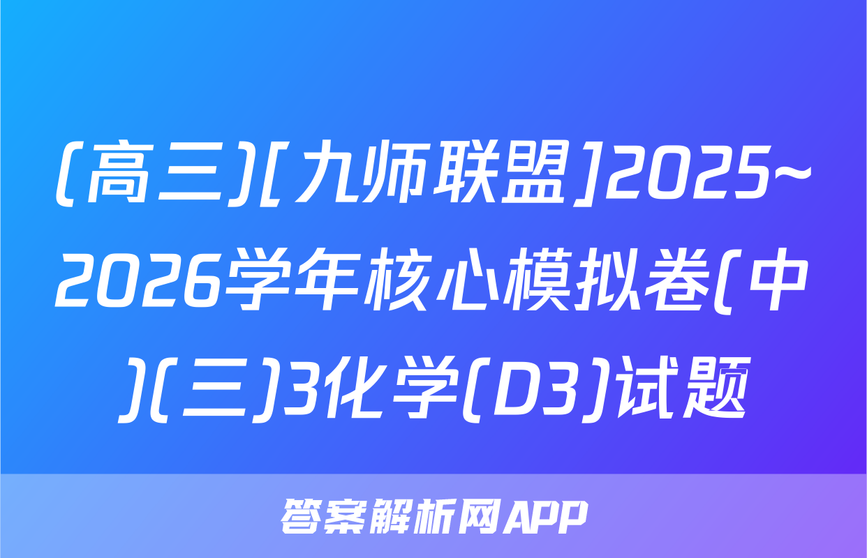 (高三)[九师联盟]2025~2026学年核心模拟卷(中)(三)3化学(D3)试题