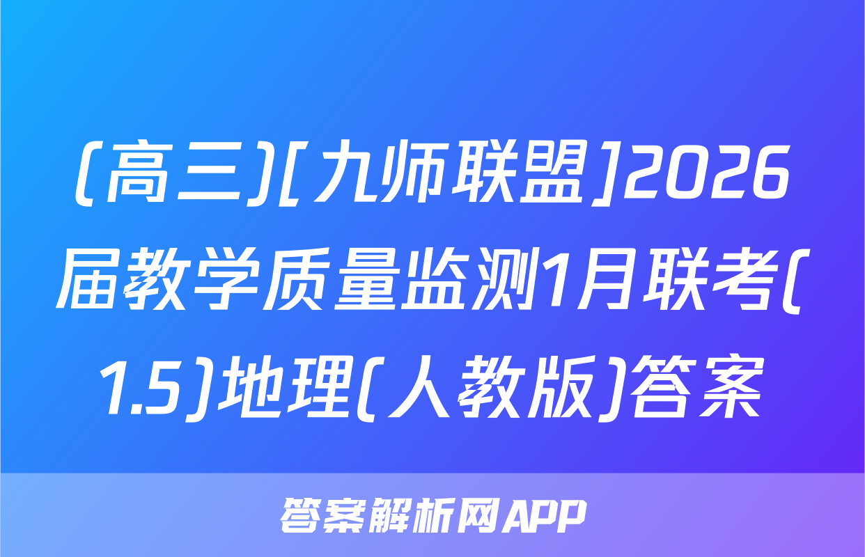(高三)[九师联盟]2026届教学质量监测1月联考(1.5)地理(人教版)答案