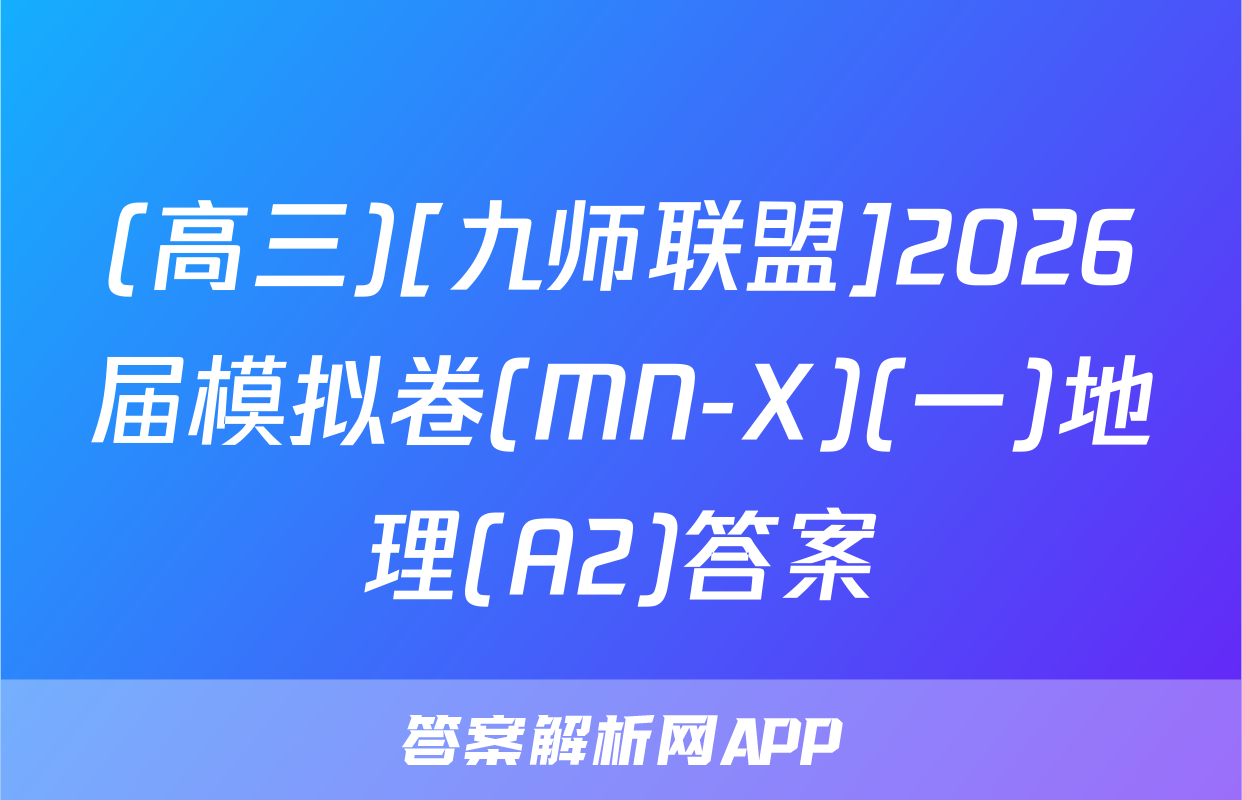 (高三)[九师联盟]2026届模拟卷(MN-X)(一)地理(A2)答案