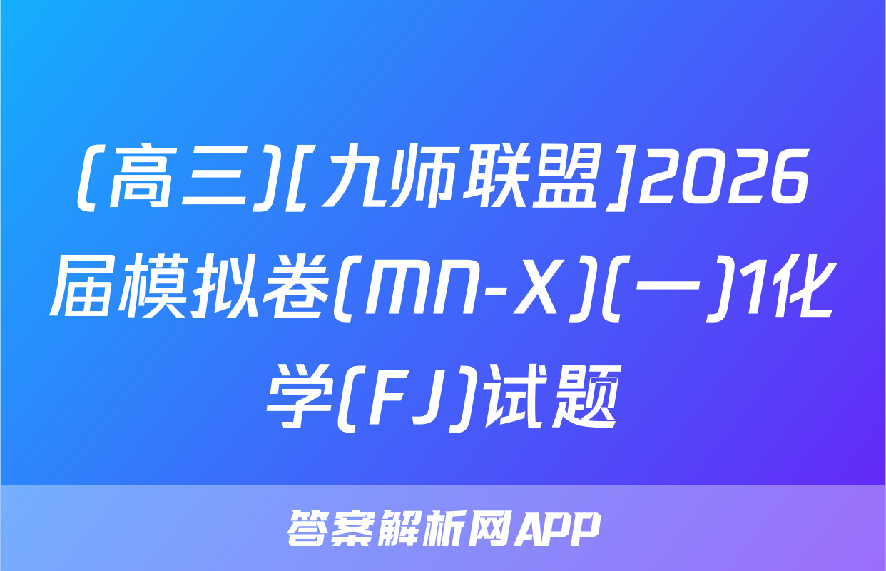 (高三)[九师联盟]2026届模拟卷(MN-X)(一)1化学(FJ)试题