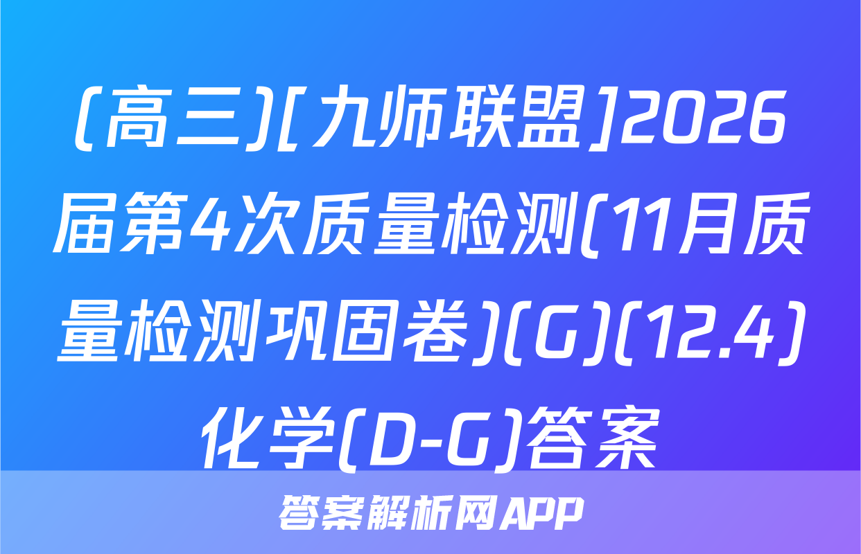 (高三)[九师联盟]2026届第4次质量检测(11月质量检测巩固卷)(G)(12.4)化学(D-G)答案