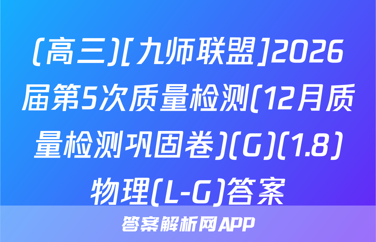 (高三)[九师联盟]2026届第5次质量检测(12月质量检测巩固卷)(G)(1.8)物理(L-G)答案