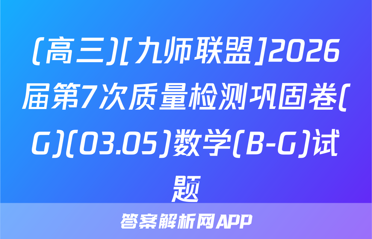 (高三)[九师联盟]2026届第7次质量检测巩固卷(G)(03.05)数学(B-G)试题