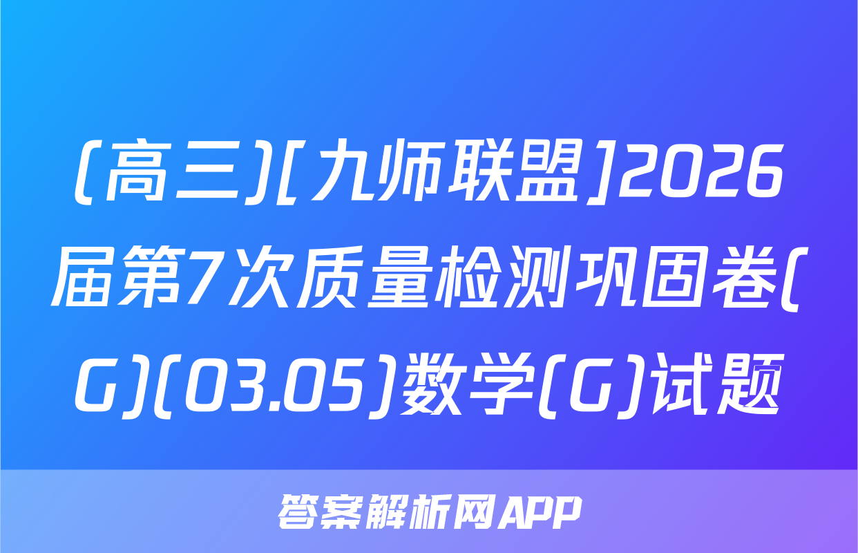 (高三)[九师联盟]2026届第7次质量检测巩固卷(G)(03.05)数学(G)试题
