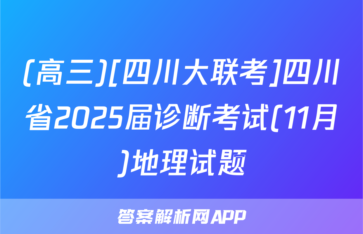 (高三)[四川大联考]四川省2025届诊断考试(11月)地理试题