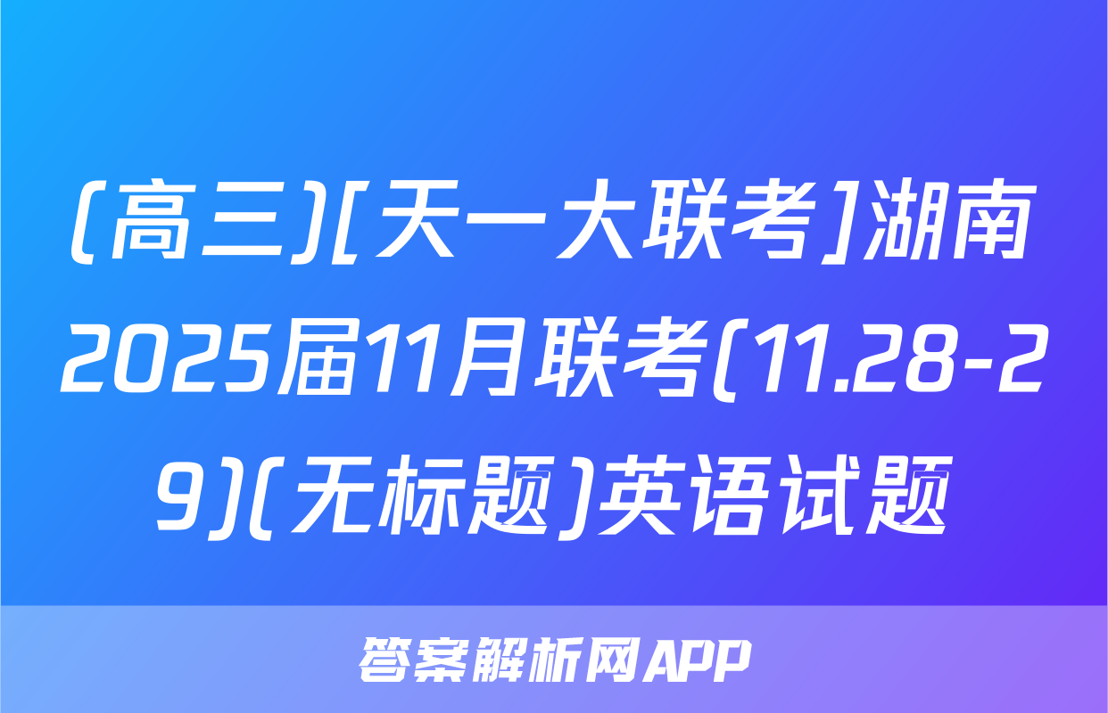 (高三)[天一大联考]湖南2025届11月联考(11.28-29)(无标题)英语试题