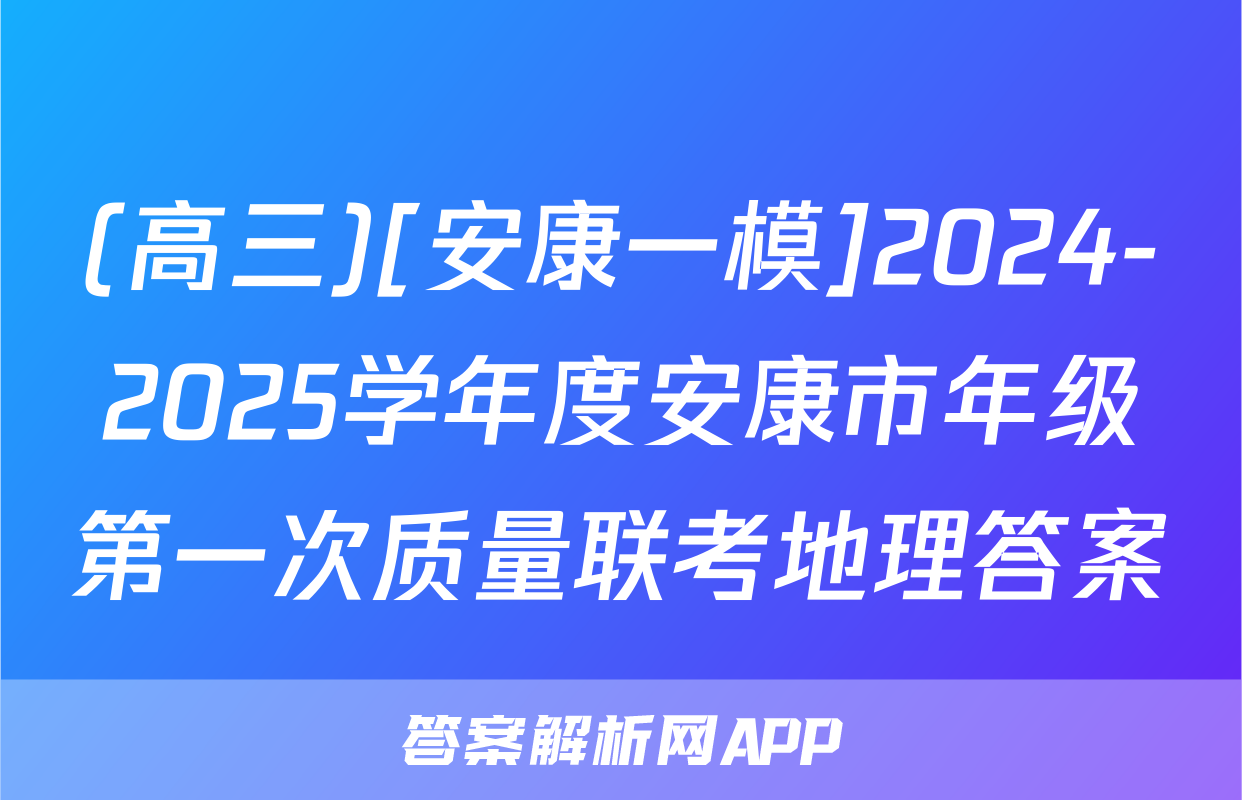 (高三)[安康一模]2024-2025学年度安康市年级第一次质量联考地理答案