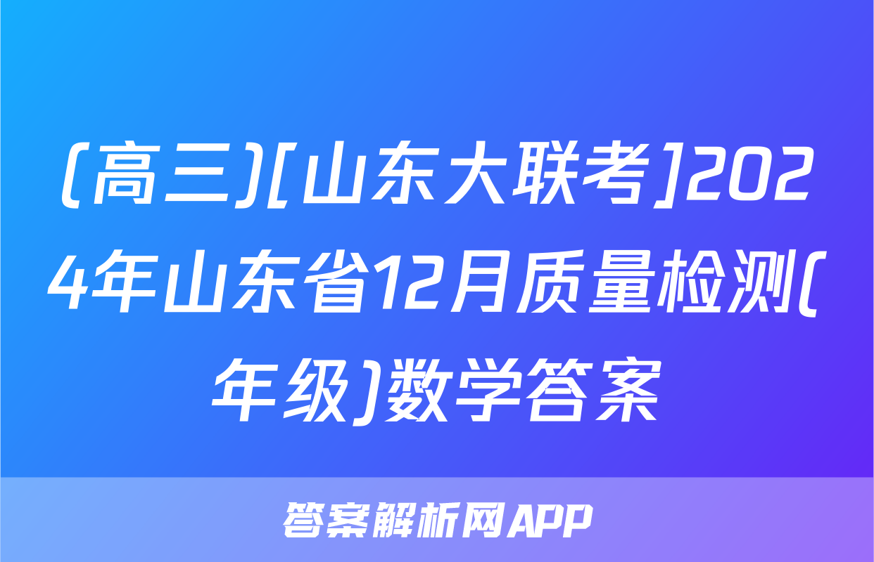(高三)[山东大联考]2024年山东省12月质量检测(年级)数学答案