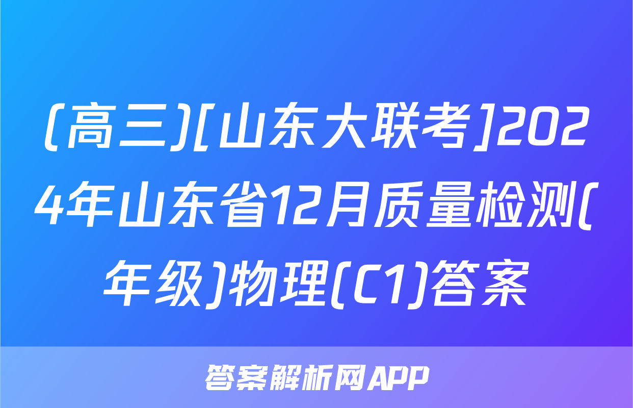 (高三)[山东大联考]2024年山东省12月质量检测(年级)物理(C1)答案