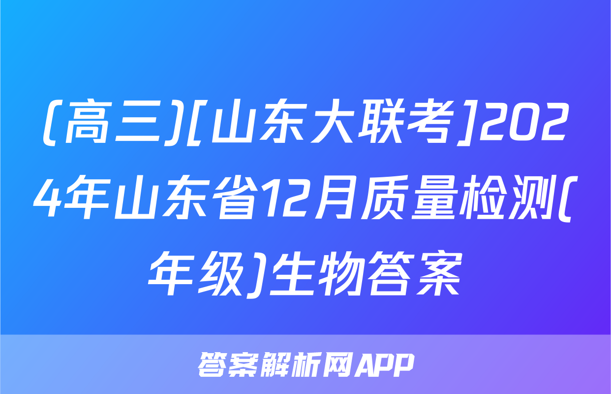 (高三)[山东大联考]2024年山东省12月质量检测(年级)生物答案