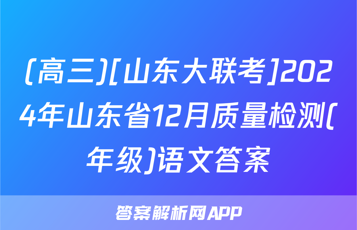 (高三)[山东大联考]2024年山东省12月质量检测(年级)语文答案