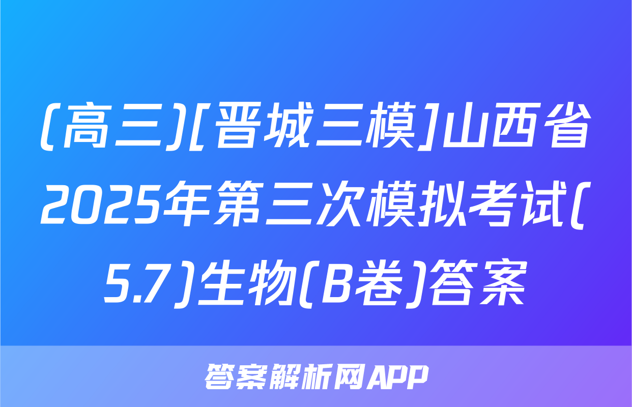 (高三)[晋城三模]山西省2025年第三次模拟考试(5.7)生物(B卷)答案