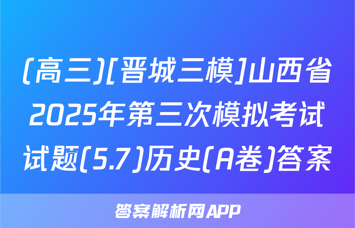 (高三)[晋城三模]山西省2025年第三次模拟考试试题(5.7)历史(A卷)答案