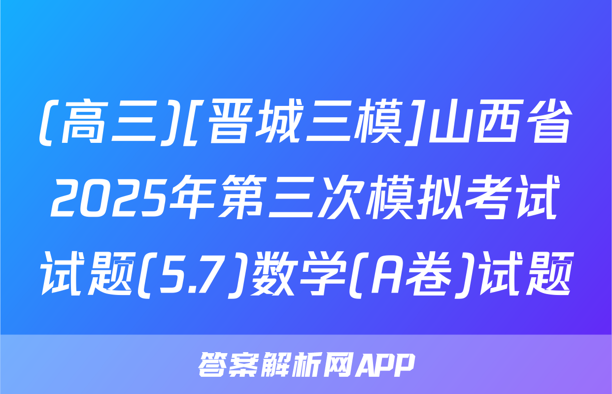 (高三)[晋城三模]山西省2025年第三次模拟考试试题(5.7)数学(A卷)试题