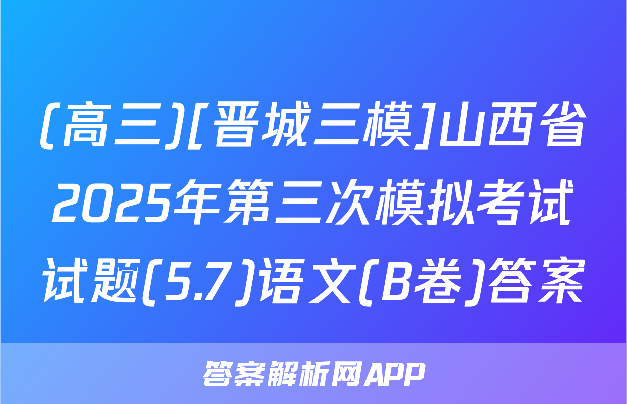 (高三)[晋城三模]山西省2025年第三次模拟考试试题(5.7)语文(B卷)答案