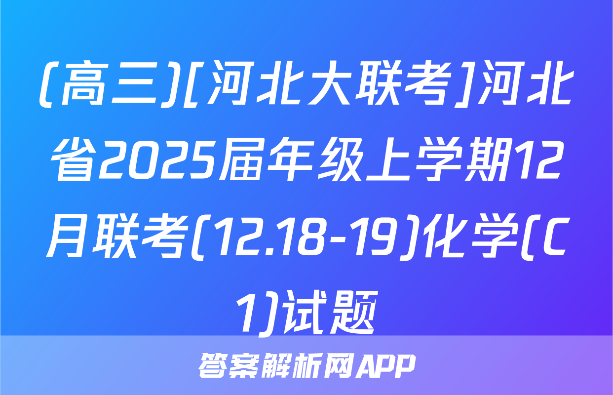 (高三)[河北大联考]河北省2025届年级上学期12月联考(12.18-19)化学(C1)试题