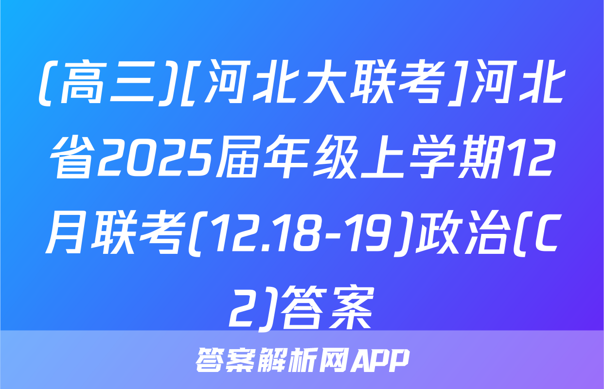 (高三)[河北大联考]河北省2025届年级上学期12月联考(12.18-19)政治(C2)答案