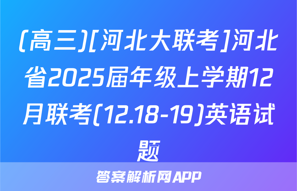 (高三)[河北大联考]河北省2025届年级上学期12月联考(12.18-19)英语试题