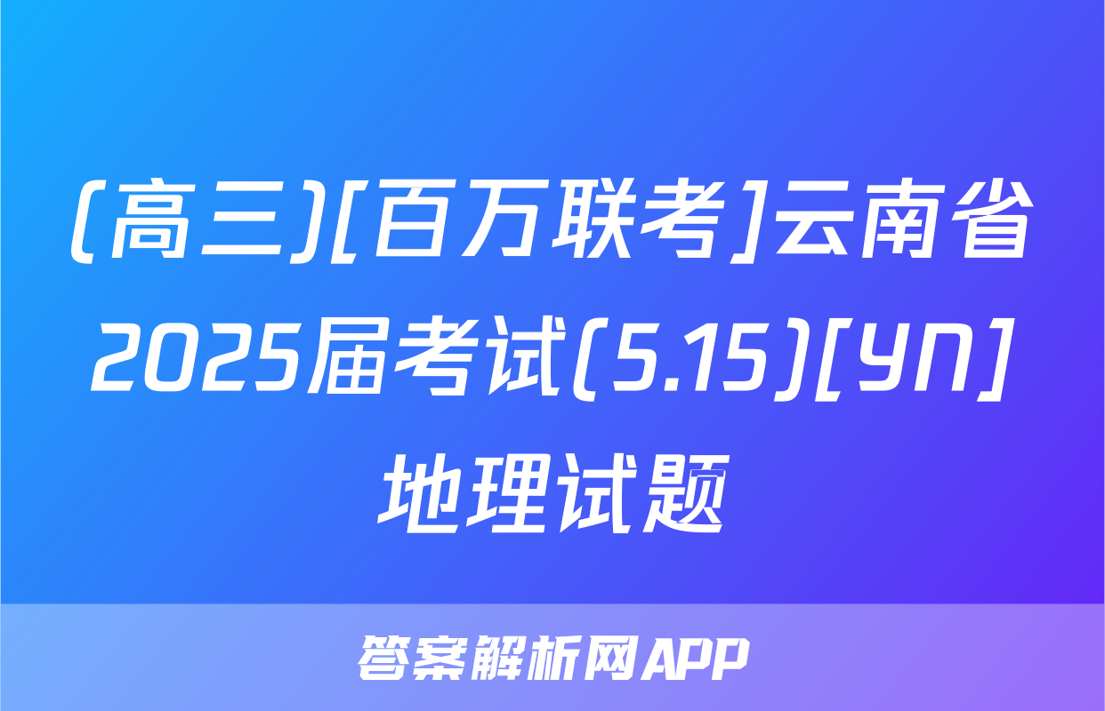 (高三)[百万联考]云南省2025届考试(5.15)[YN]地理试题