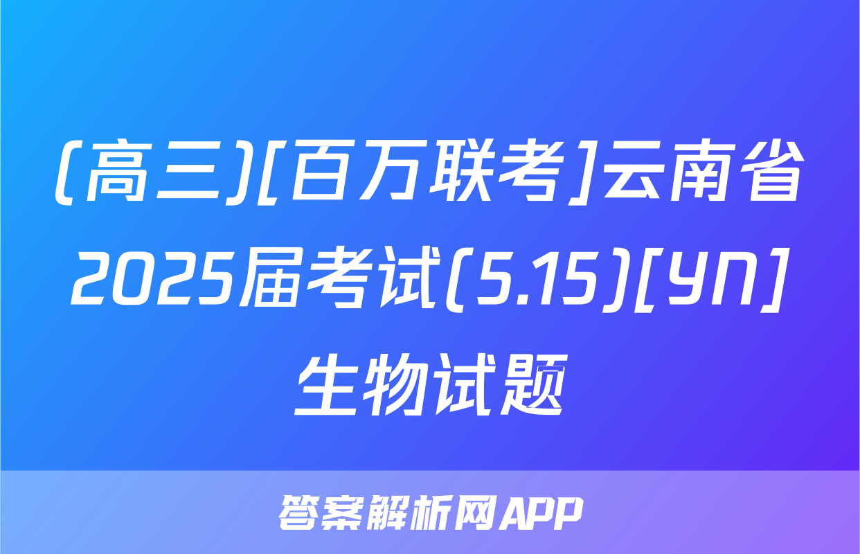 (高三)[百万联考]云南省2025届考试(5.15)[YN]生物试题