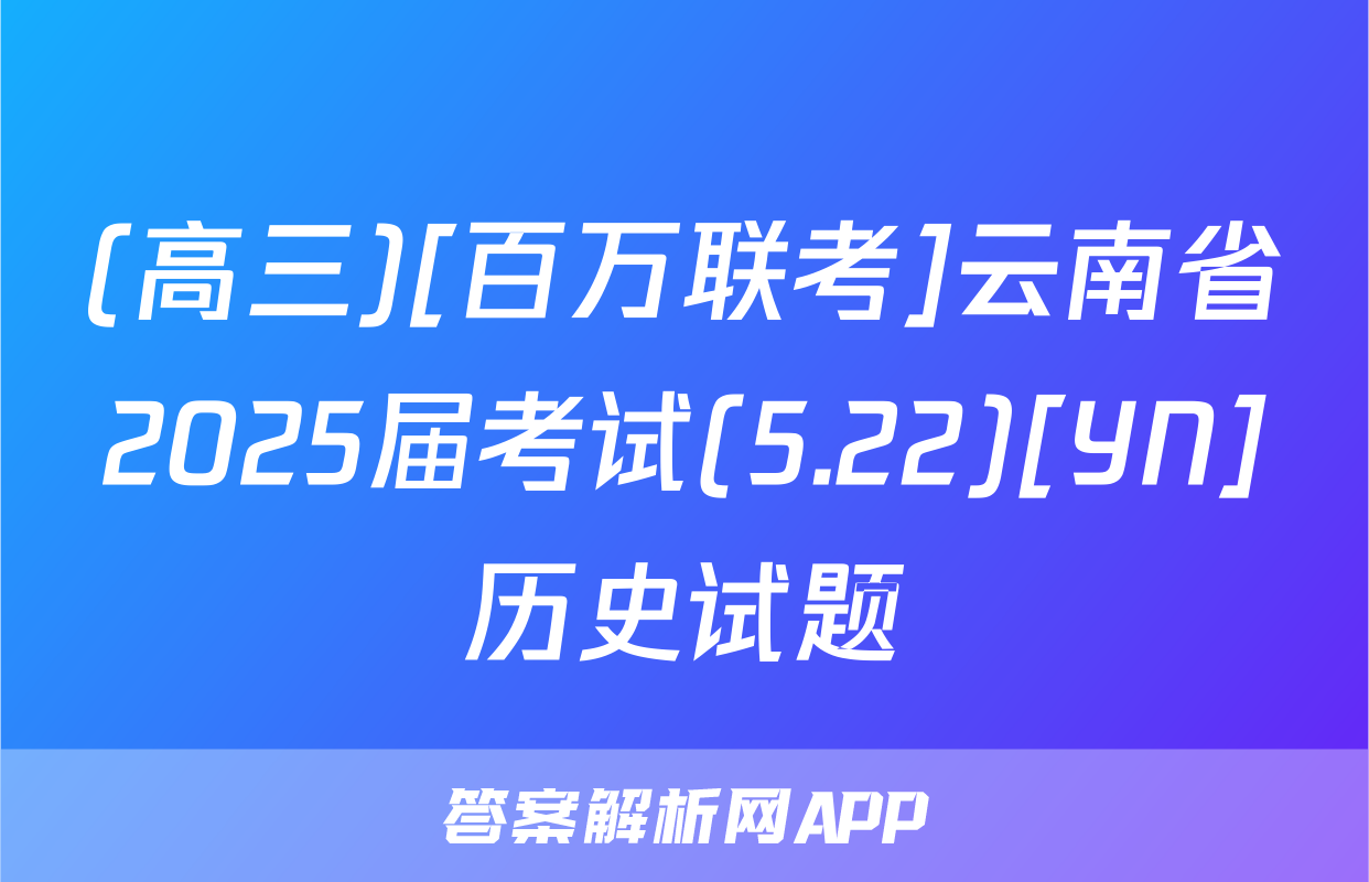 (高三)[百万联考]云南省2025届考试(5.22)[YN]历史试题