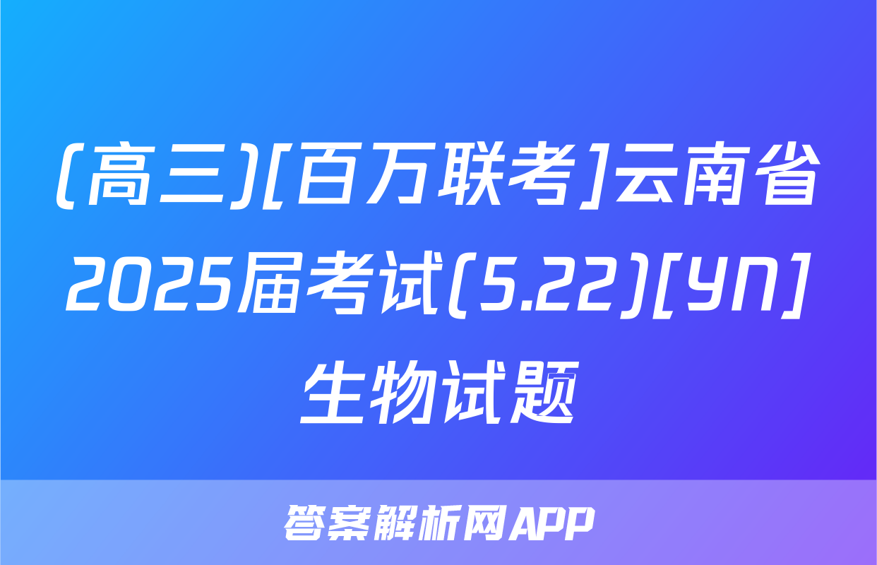 (高三)[百万联考]云南省2025届考试(5.22)[YN]生物试题
