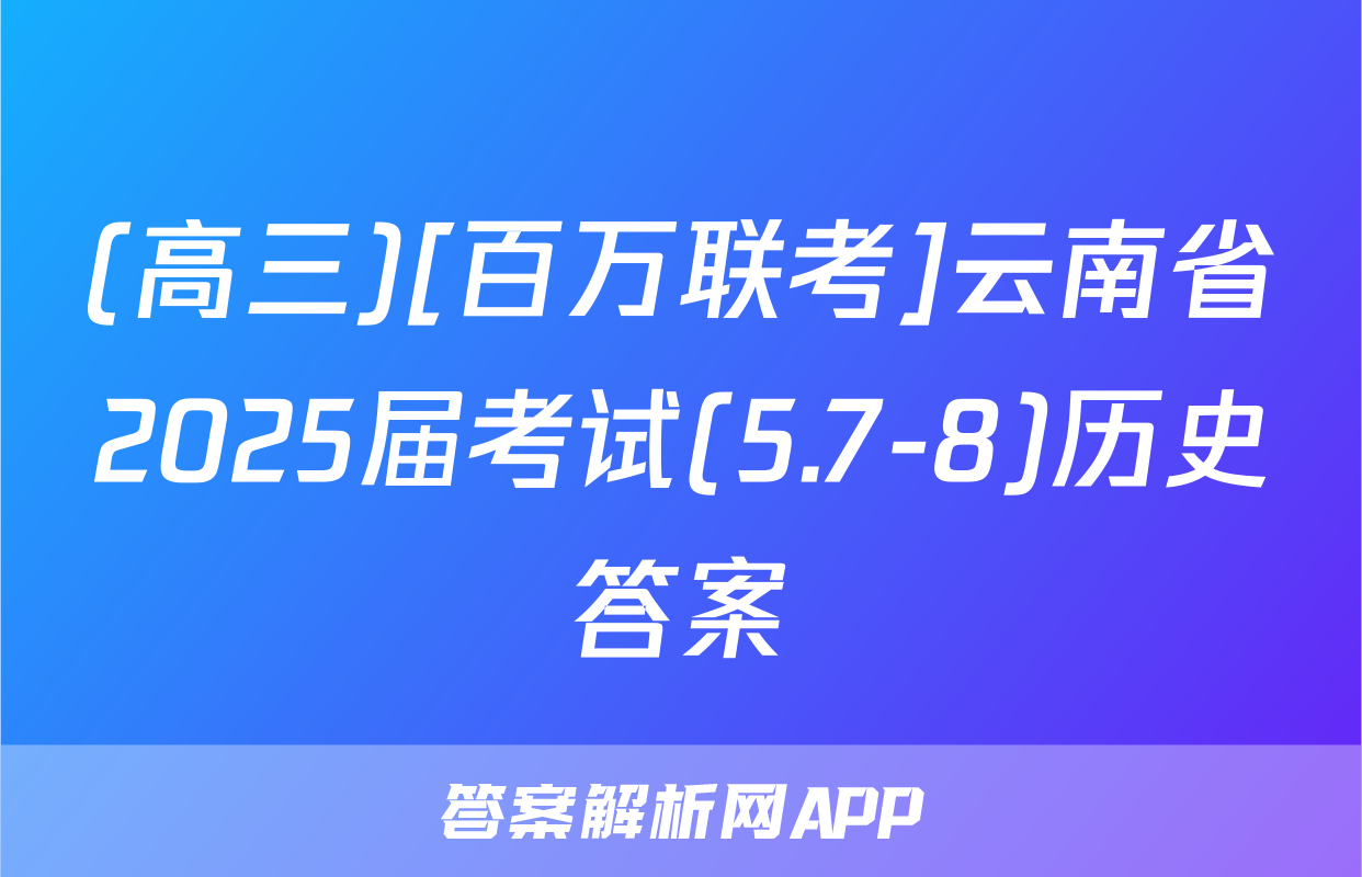 (高三)[百万联考]云南省2025届考试(5.7-8)历史答案