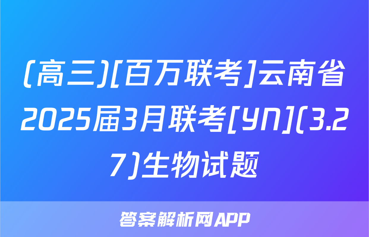 (高三)[百万联考]云南省2025届3月联考[YN](3.27)生物试题