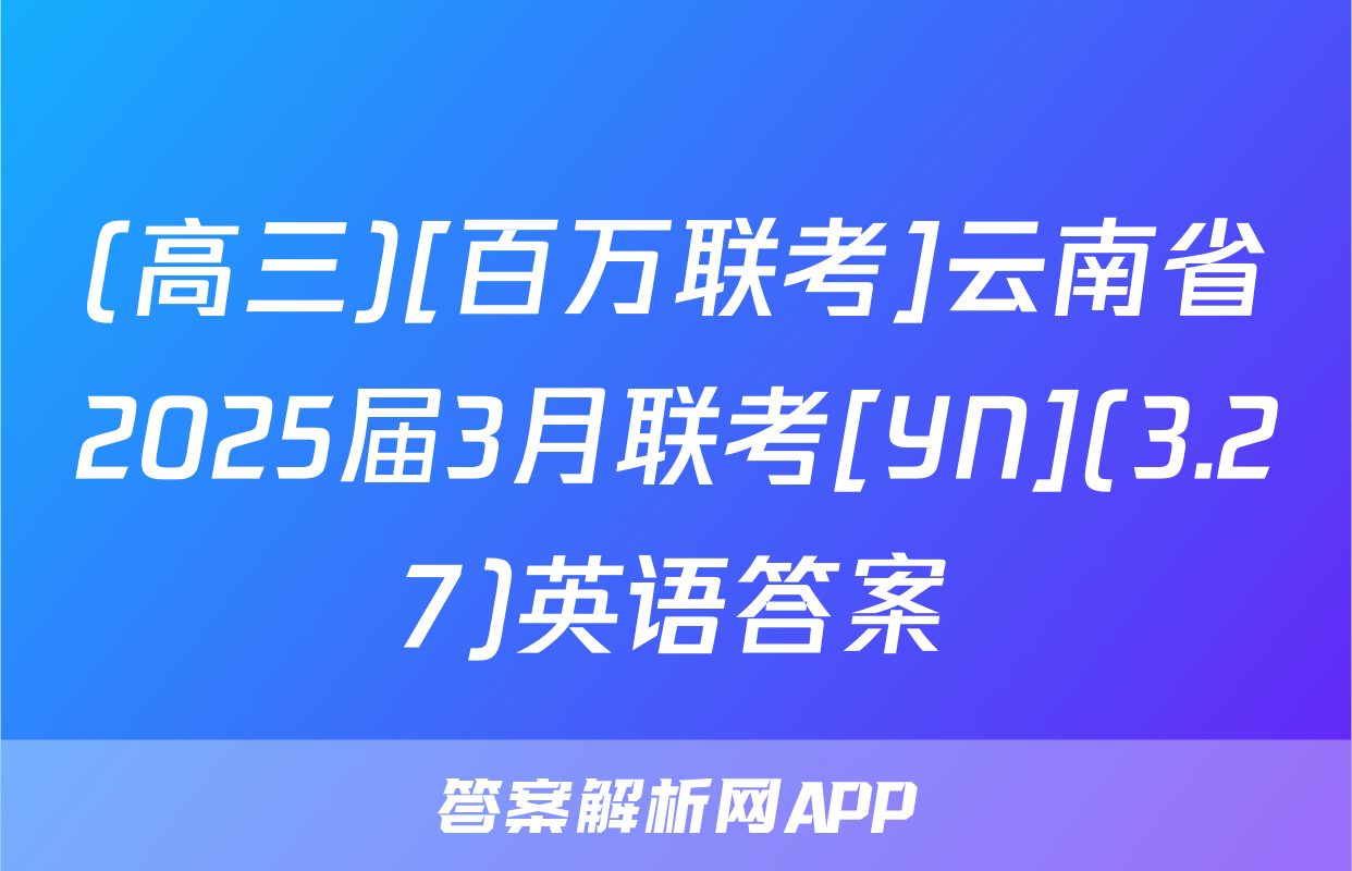 (高三)[百万联考]云南省2025届3月联考[YN](3.27)英语答案