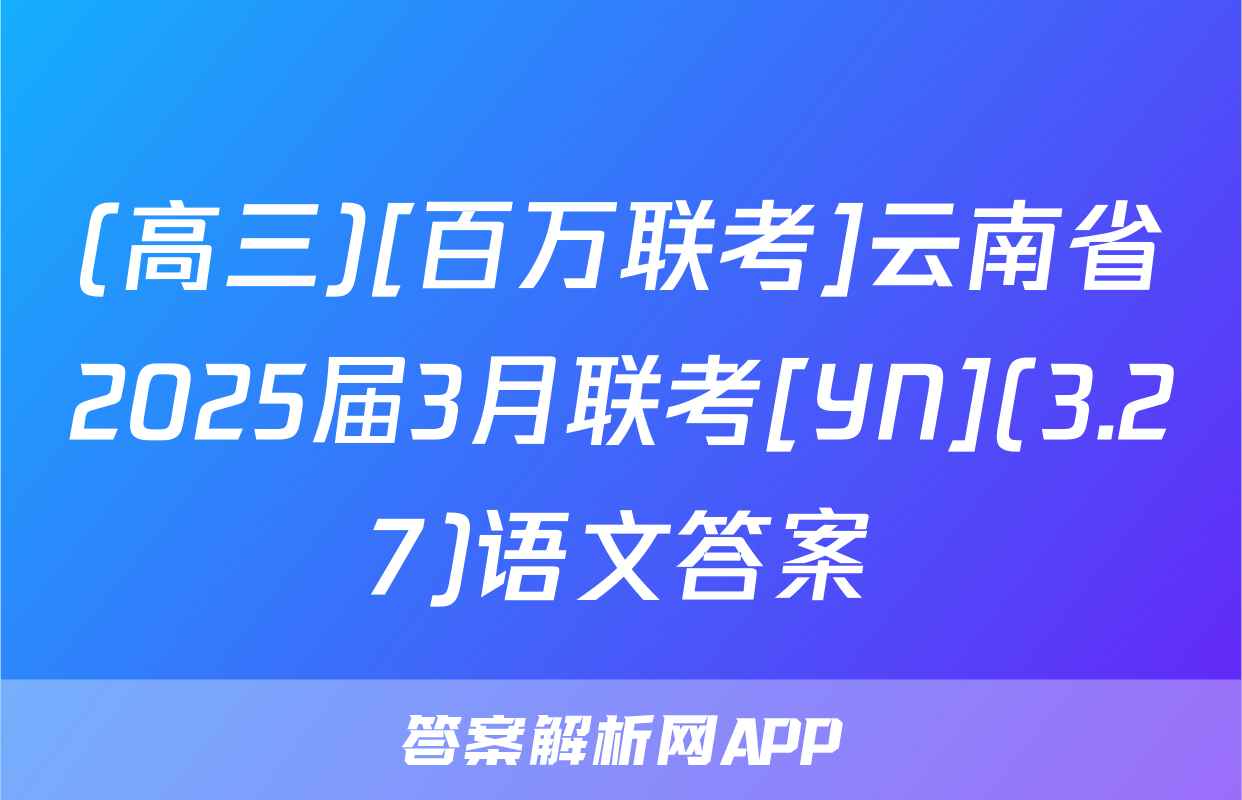 (高三)[百万联考]云南省2025届3月联考[YN](3.27)语文答案