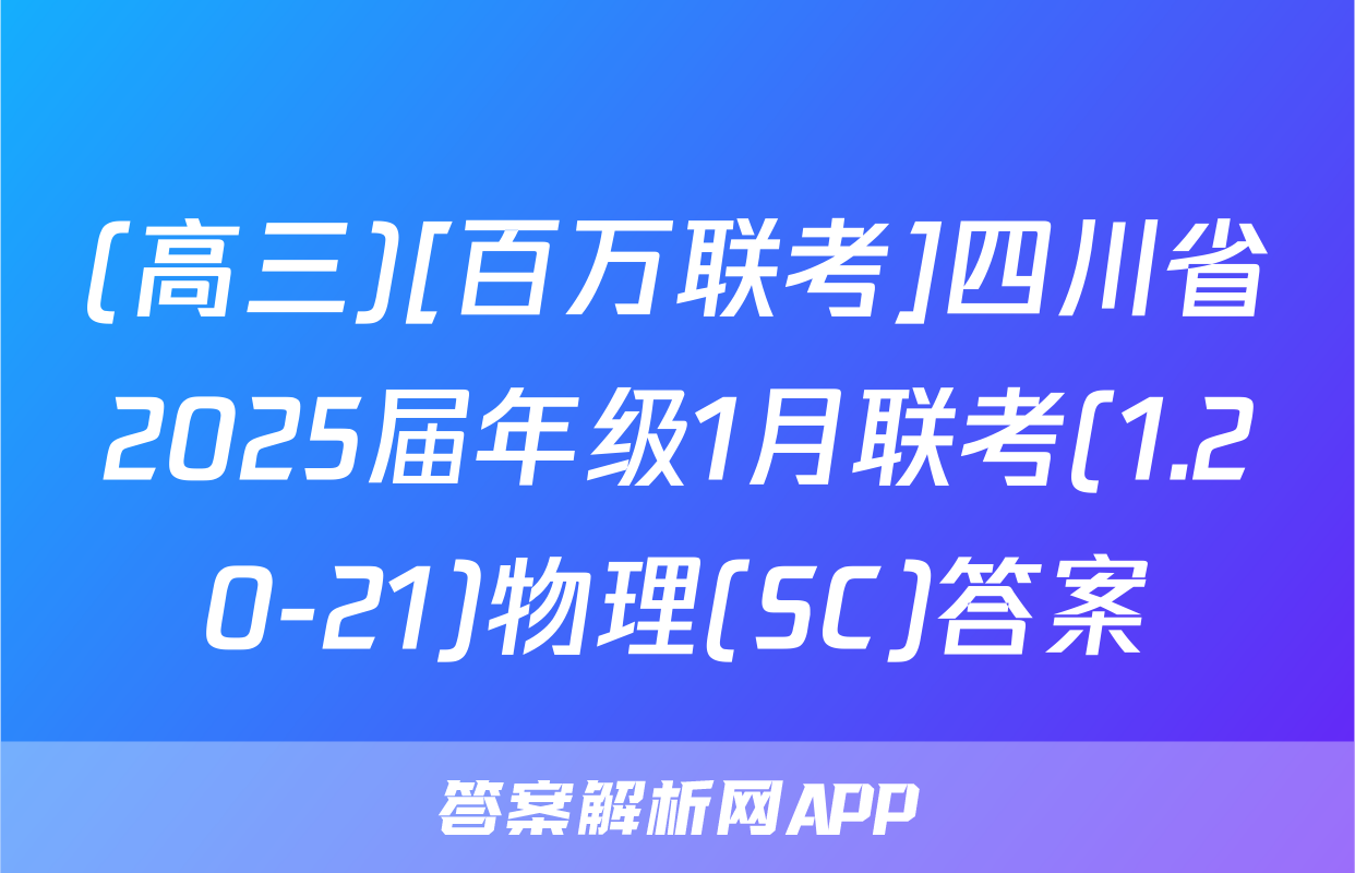 (高三)[百万联考]四川省2025届年级1月联考(1.20-21)物理(SC)答案
