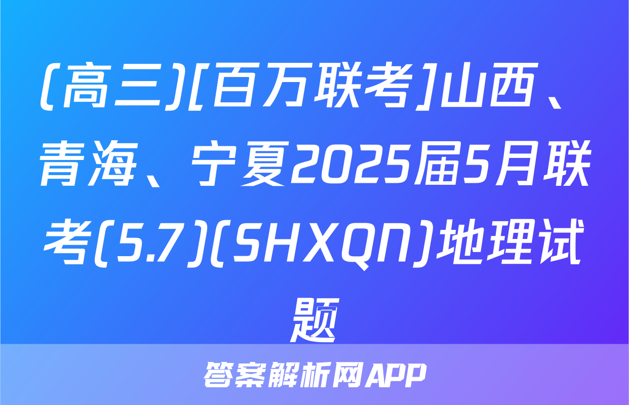 (高三)[百万联考]山西、青海、宁夏2025届5月联考(5.7)(SHXQN)地理试题