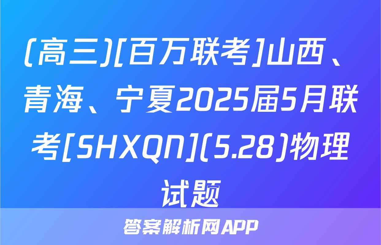 (高三)[百万联考]山西、青海、宁夏2025届5月联考[SHXQN](5.28)物理试题