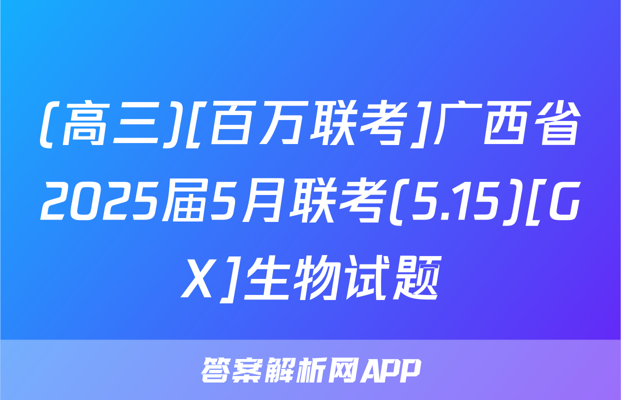 (高三)[百万联考]广西省2025届5月联考(5.15)[GX]生物试题