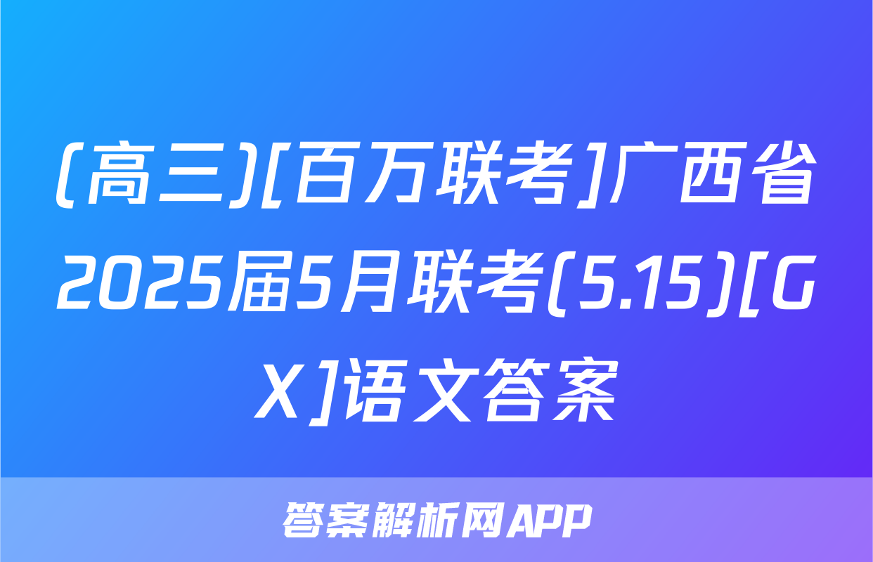 (高三)[百万联考]广西省2025届5月联考(5.15)[GX]语文答案