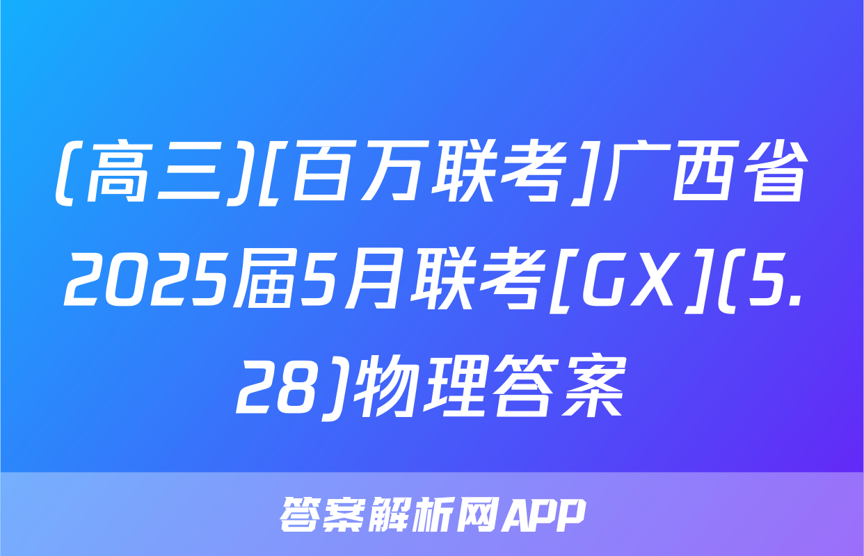 (高三)[百万联考]广西省2025届5月联考[GX](5.28)物理答案
