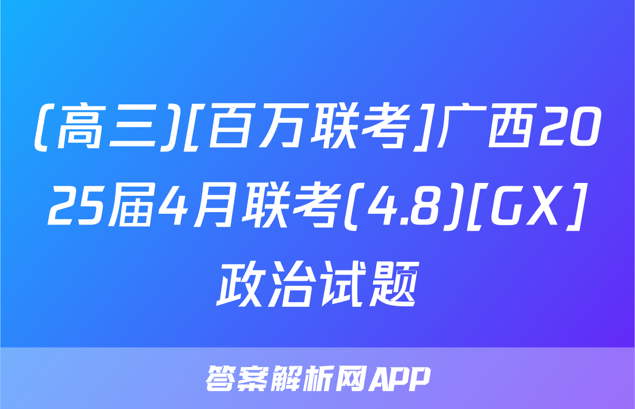 (高三)[百万联考]广西2025届4月联考(4.8)[GX]政治试题
