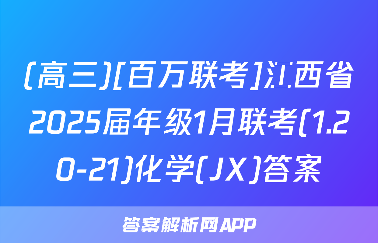 (高三)[百万联考]江西省2025届年级1月联考(1.20-21)化学(JX)答案