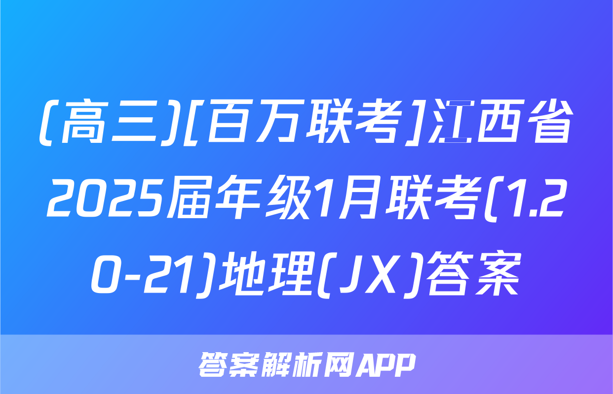 (高三)[百万联考]江西省2025届年级1月联考(1.20-21)地理(JX)答案