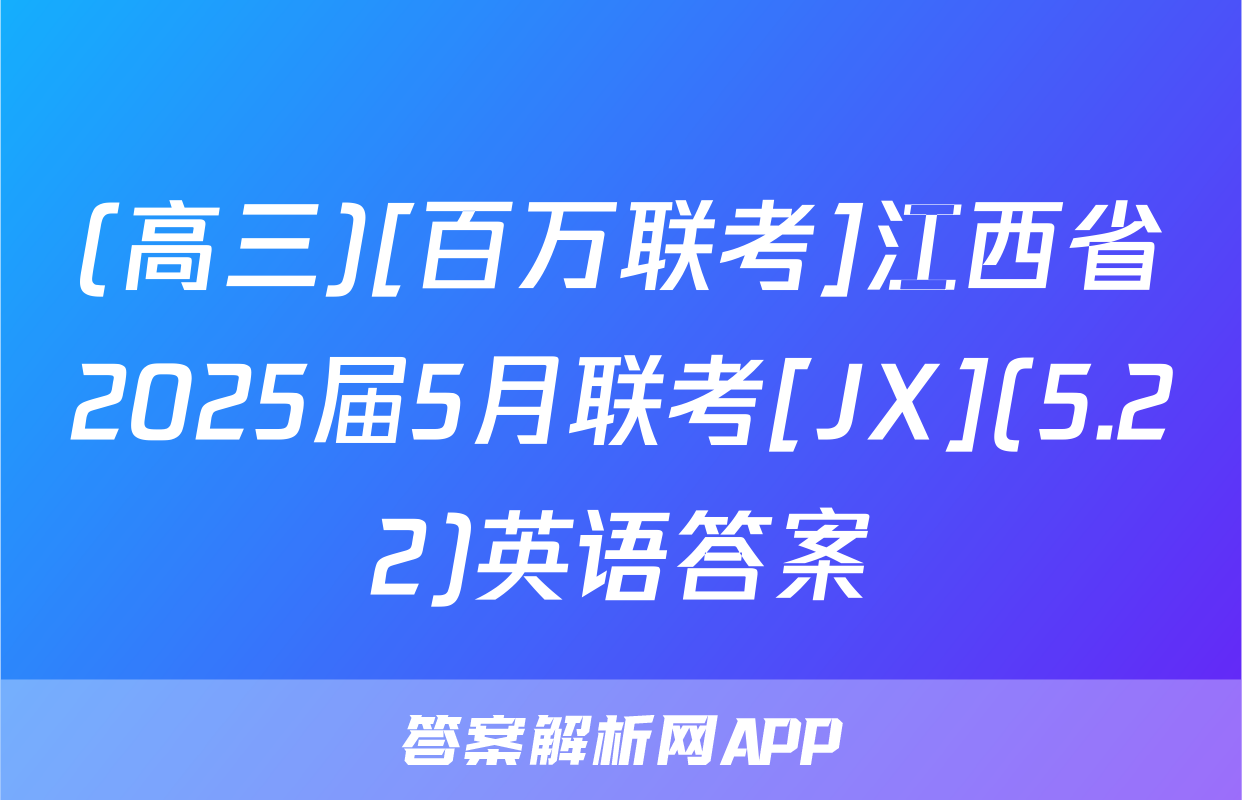 (高三)[百万联考]江西省2025届5月联考[JX](5.22)英语答案