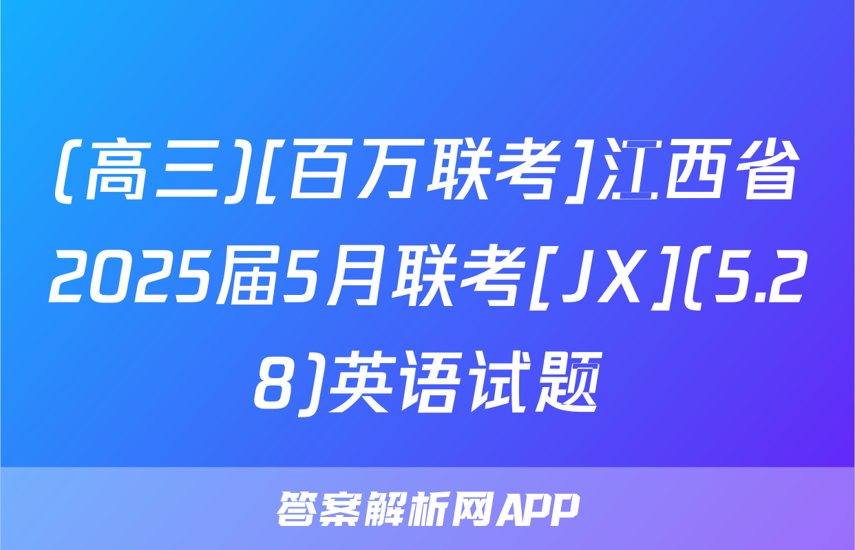 (高三)[百万联考]江西省2025届5月联考[JX](5.28)英语试题