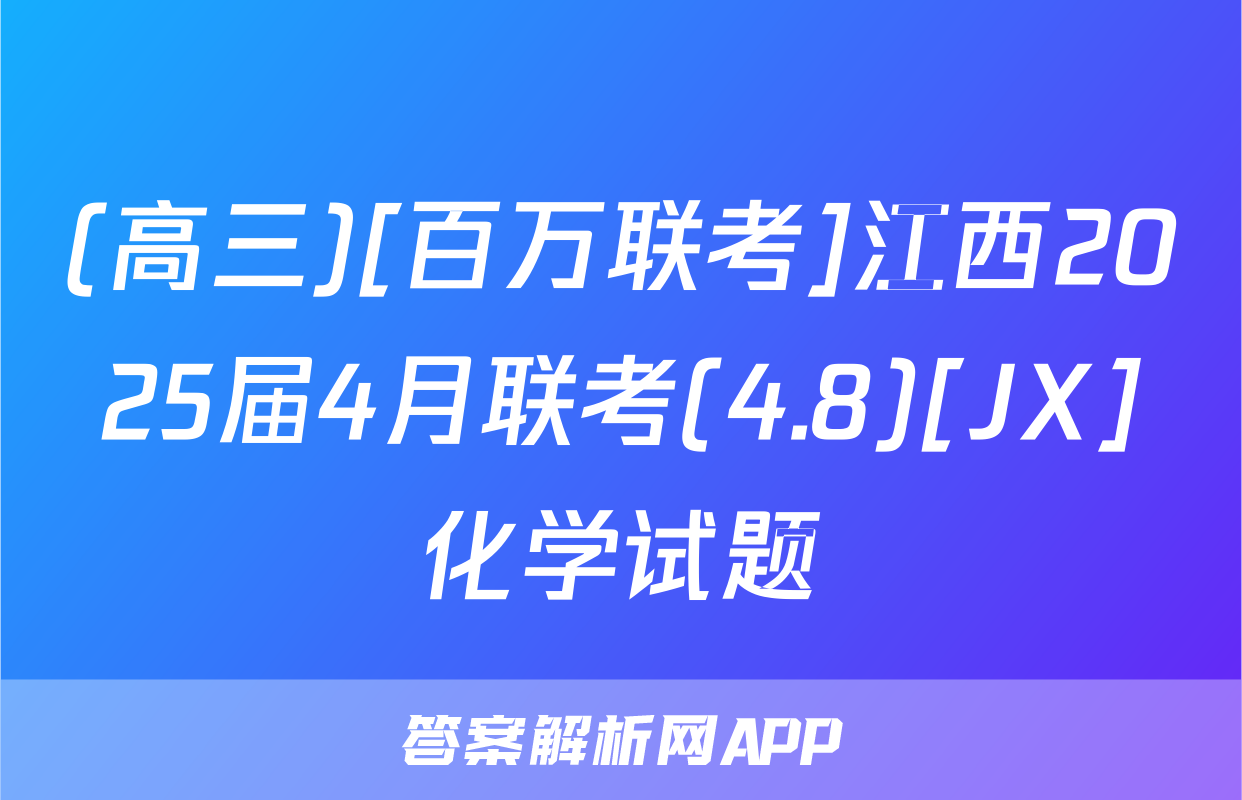 (高三)[百万联考]江西2025届4月联考(4.8)[JX]化学试题