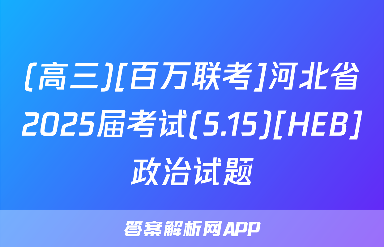 (高三)[百万联考]河北省2025届考试(5.15)[HEB]政治试题